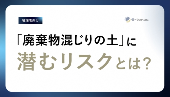 「廃棄物混じりの土」に潜むリスクとは？