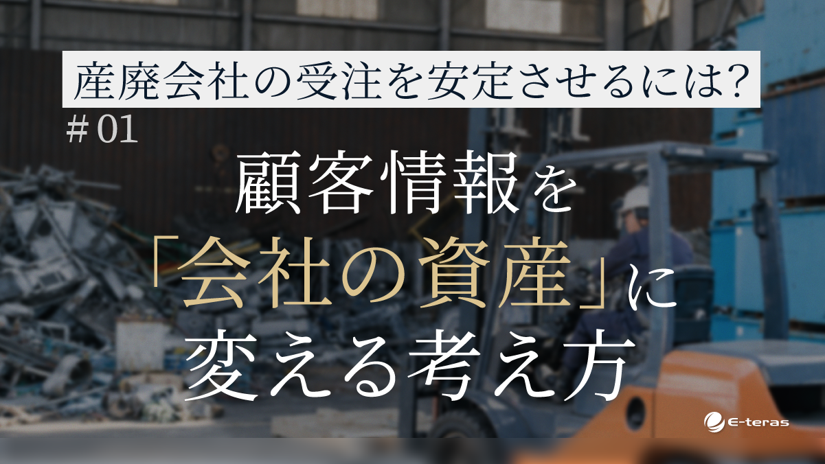産廃事業者の受注を安定させるには？ 顧客情報を「会社の資産」に変える考え方